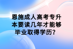 恩施成人高考專升本要讀幾年才能夠畢業(yè)取得學(xué)歷？
