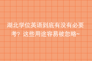 湖北學(xué)位英語(yǔ)到底有沒(méi)有必要考？這些用途容易被忽略~