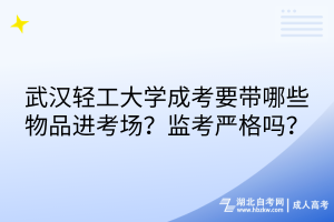 武漢輕工大學(xué)成考要帶哪些物品進(jìn)考場？監(jiān)考嚴(yán)格嗎？