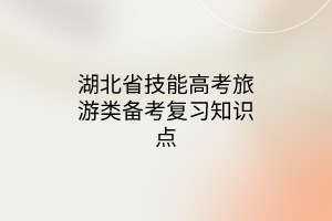 湖北省技能高考旅游類備考復(fù)習知識點