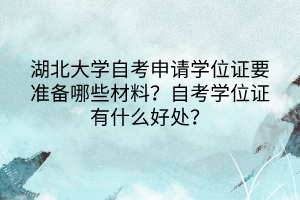 湖北大學(xué)自考申請學(xué)位證要準(zhǔn)備哪些材料？自考學(xué)位證有什么好處？