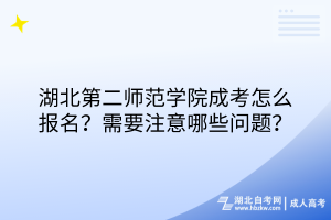湖北第二師范學(xué)院成考怎么報(bào)名？需要注意哪些問(wèn)題？