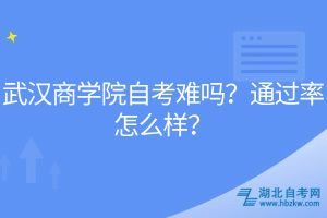 武漢商學(xué)院自考難嗎？通過(guò)率怎么樣？