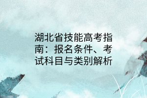 湖北省技能高考指南：報(bào)名條件、考試科目與類別解析