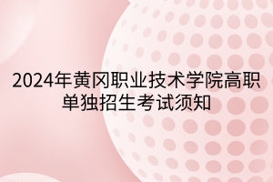 2024年黃岡職業(yè)技術(shù)學院高職單獨招生考試須知