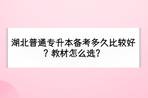 湖北普通專升本備考多久比較好？教材怎么選？