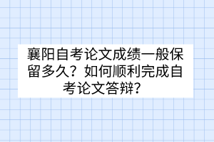 襄陽自考論文成績一般保留多久？如何順利完成自考論文答辯？
