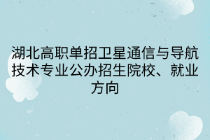 湖北高職單招衛(wèi)星通信與導航技術(shù)專業(yè)公辦招生院校、就業(yè)方向