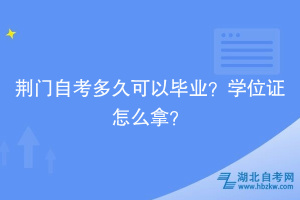 荊門自考多久可以畢業(yè)？學(xué)位證怎么拿？