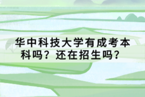 華中科技大學(xué)有成考本科嗎？還在招生嗎？