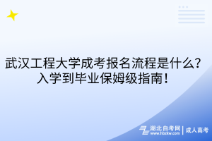 武漢工程大學(xué)成考報(bào)名流程是什么？入學(xué)到畢業(yè)保姆級(jí)指南！
