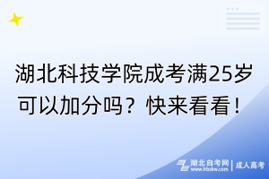 湖北科技學(xué)院成考滿25歲可以加分嗎？快來(lái)看看！
