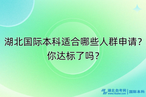 湖北國(guó)際本科適合哪些人群申請(qǐng)？你達(dá)標(biāo)了嗎？