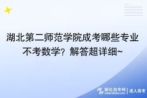 湖北第二師范學(xué)院成考哪些專業(yè)不考數(shù)學(xué)？解答超詳細~