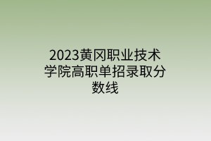 2023黃岡職業(yè)技術學院高職單招錄取分數(shù)線