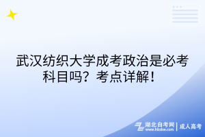 武漢紡織大學成考政治是必考科目嗎？考點詳解！