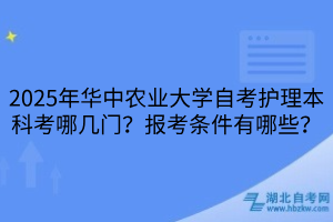 2025年華中農(nóng)業(yè)大學(xué)自考護理本科考哪幾門？報考條件有哪些？