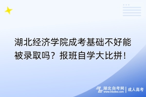 湖北經(jīng)濟(jì)學(xué)院成考基礎(chǔ)不好能被錄取嗎？報班自學(xué)大比拼！