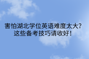 害怕湖北學(xué)位英語(yǔ)難度太大？這些備考技巧請(qǐng)收好！