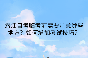 潛江自考臨考前需要注意哪些地方？如何增加考試技巧？