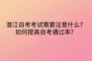 潛江自考考試需要注意什么？如何提高自考通過(guò)率？