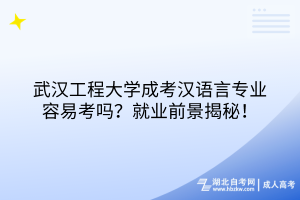武漢工程大學(xué)成考漢語言專業(yè)容易考嗎？就業(yè)前景揭秘！