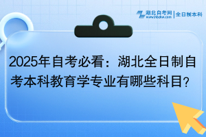 2025年自考必看：湖北全日制自考本科教育學(xué)專業(yè)有哪些科目？