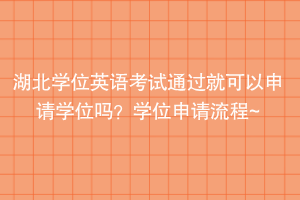 湖北學(xué)位英語(yǔ)考試通過(guò)就可以申請(qǐng)學(xué)位嗎？學(xué)位申請(qǐng)流程~