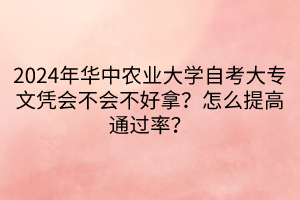 2024年華中農(nóng)業(yè)大學(xué)自考大專文憑會不會不好拿？怎么提高通過率？