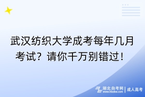 武漢紡織大學(xué)成考每年幾月考試？請(qǐng)你千萬別錯(cuò)過！