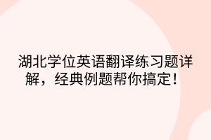 湖北學(xué)位英語翻譯練習(xí)題詳解，經(jīng)典例題幫你搞定！