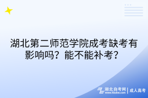 湖北第二師范學(xué)院成考缺考有影響嗎？能不能補(bǔ)考？