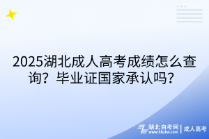2025湖北成人高考成績(jī)?cè)趺床樵儯慨厴I(yè)證國(guó)家承認(rèn)嗎？