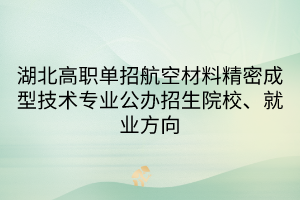 湖北高職單招航空材料精密成型技術(shù)專業(yè)公辦招生院校、就業(yè)方向