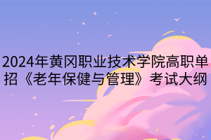 2024年黃岡職業(yè)技術(shù)學院高職單招《老年保健與管理》考試大綱