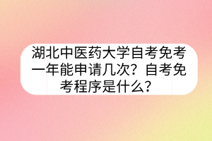 湖北中醫(yī)藥大學(xué)自考免考一年能申請(qǐng)幾次？自考免考程序是什么？