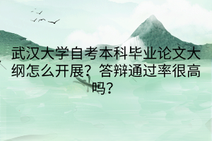 武漢大學(xué)自考本科畢業(yè)論文大綱怎么開(kāi)展？答辯通過(guò)率很高嗎？