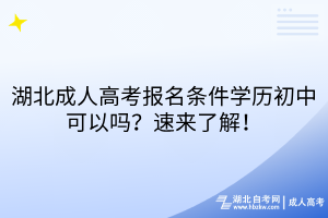 湖北成人高考報(bào)名條件學(xué)歷初中可以嗎？速來了解！