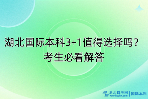 湖北國(guó)際本科3+1值得選擇嗎？考生必看解答