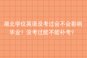 湖北學(xué)位英語(yǔ)沒(méi)考過(guò)會(huì)不會(huì)影響畢業(yè)？沒(méi)考過(guò)能不能補(bǔ)考？