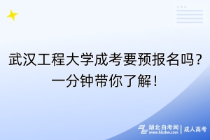 武漢工程大學(xué)成考要預(yù)報(bào)名嗎？一分鐘帶你了解！