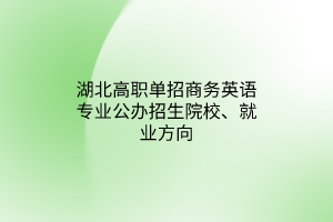 湖北高職單招商務英語專業(yè)公辦招生院校、就業(yè)方向