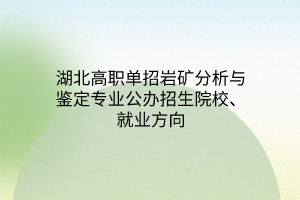 湖北高職單招巖礦分析與鑒定專業(yè)公辦招生院校、就業(yè)方向