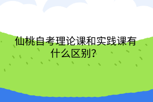 仙桃自考理論課和實踐課有什么區(qū)別？