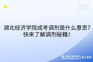 湖北經(jīng)濟(jì)學(xué)院成考調(diào)劑是什么意思？快來(lái)了解調(diào)劑秘籍！