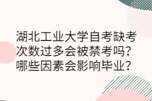 湖北工業(yè)大學(xué)自考缺考次數(shù)過多會被禁考嗎？哪些因素會影響畢業(yè)？