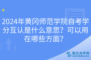 2024年黃岡師范學(xué)院自考學(xué)分互認(rèn)是什么意思？可以用在哪些方面？