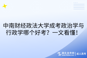 中南財經(jīng)政法大學成考政治學與行政學哪個好考？一文看懂！