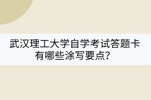 武漢理工大學(xué)自學(xué)考試答題卡有哪些涂寫(xiě)要點(diǎn)？