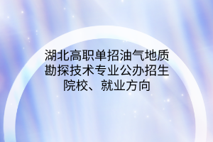 湖北高職單招油氣地質(zhì)勘探技術(shù)專業(yè)公辦招生院校、就業(yè)方向